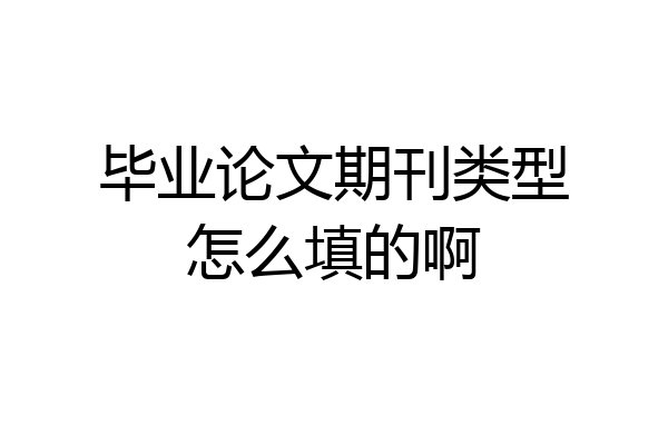 毕业论文期刊类型怎么填的啊