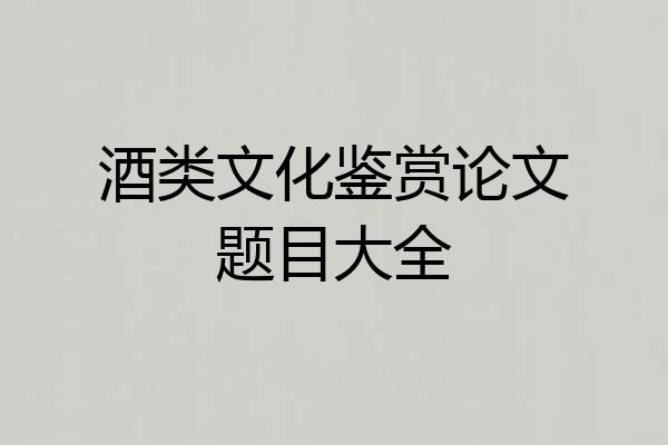 酒类文化鉴赏论文题目大全