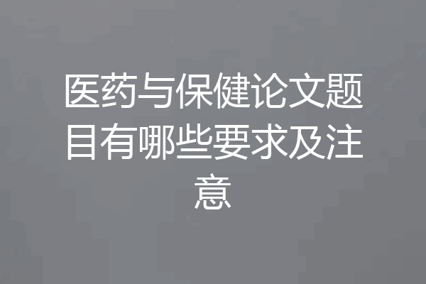 医药与保健论文题目有哪些要求及注意