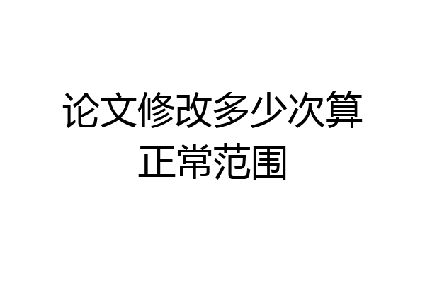 论文修改多少次算正常范围