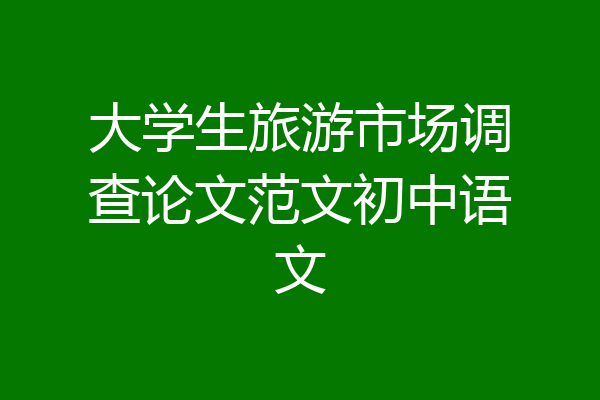 大学生旅游市场调查论文范文初中语文