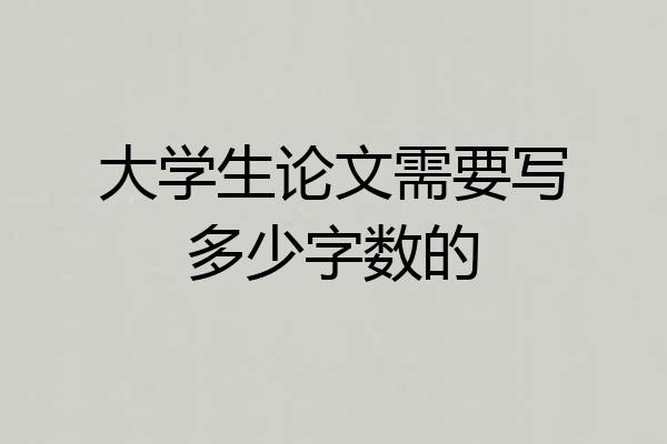 大学生论文需要写多少字数的