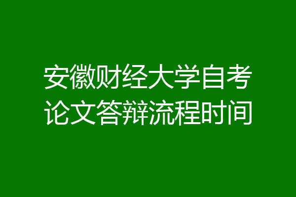 安徽财经大学自考论文答辩流程时间