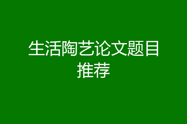 生活陶艺论文题目推荐