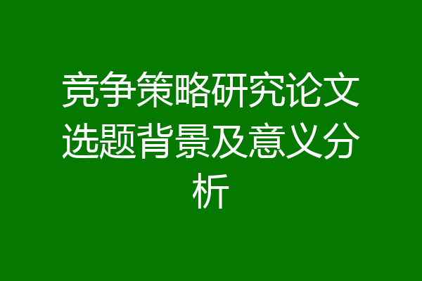 竞争策略研究论文选题背景及意义分析