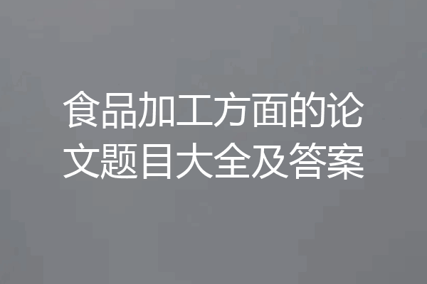 食品加工方面的论文题目大全及答案