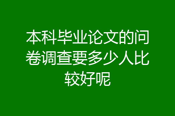 本科毕业论文的问卷调查要多少人比较好呢