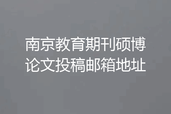 南京教育期刊硕博论文投稿邮箱地址