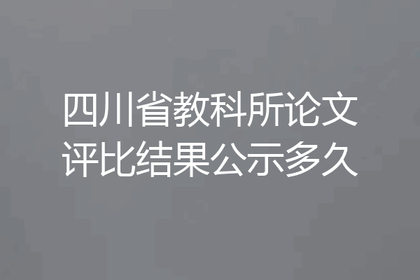 四川省教科所论文评比结果公示多久