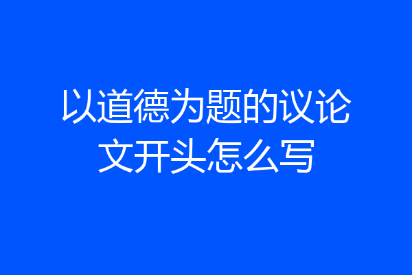以道德为题的议论文开头怎么写