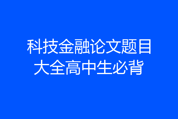 科技金融论文题目大全高中生必背
