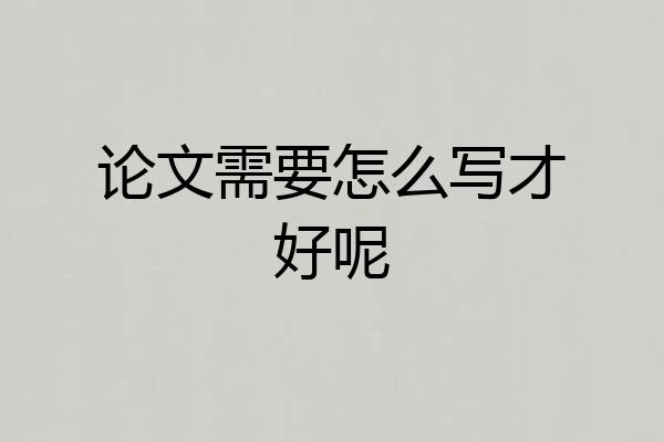论文需要怎么写才好呢