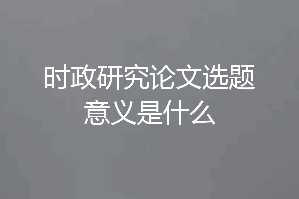 时政研究论文选题意义是什么