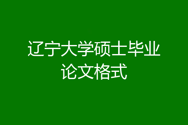 辽宁大学硕士毕业论文格式