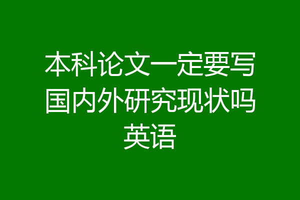本科论文一定要写国内外研究现状吗英语