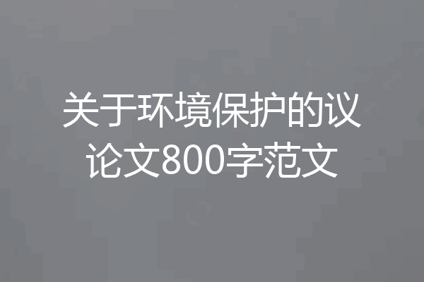 关于环境保护的议论文800字范文