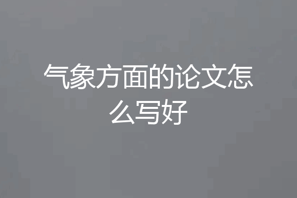 气象方面的论文怎么写好