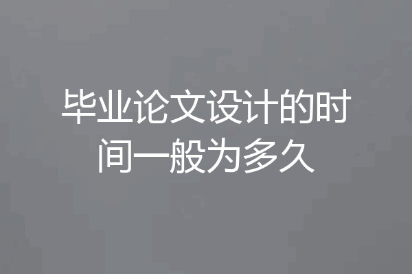 毕业论文设计的时间一般为多久