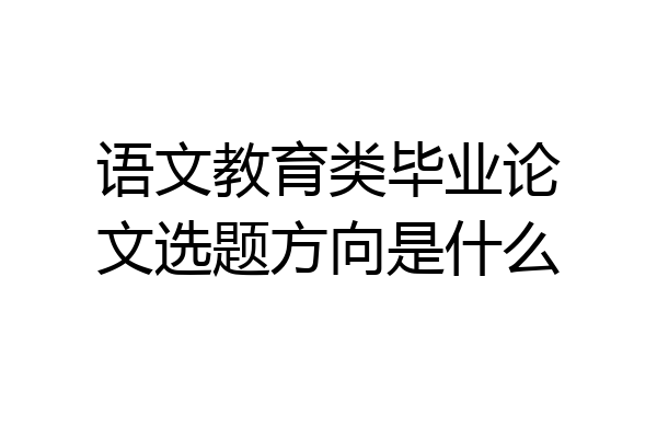 语文教育类毕业论文选题方向是什么