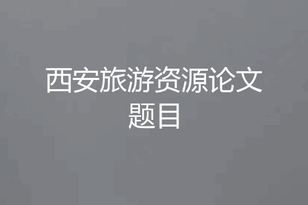 西安旅游资源论文题目