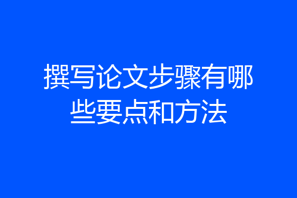 撰写论文步骤有哪些要点和方法