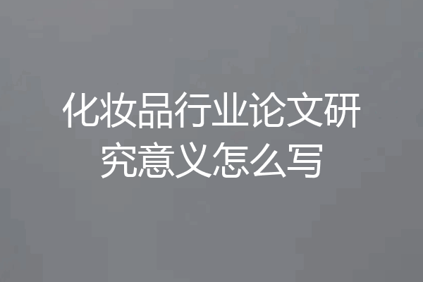 化妆品行业论文研究意义怎么写