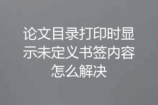 论文目录打印时显示未定义书签内容怎么解决
