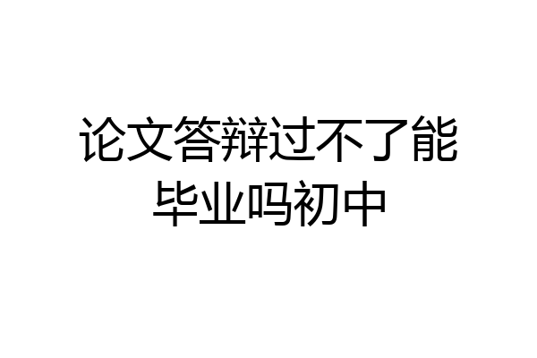 论文答辩过不了能毕业吗初中