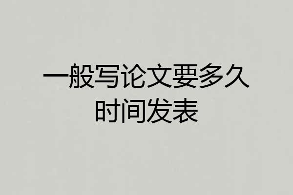 一般写论文要多久时间发表