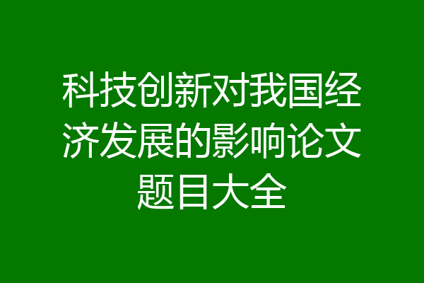 科技创新对我国经济发展的影响论文题目大全