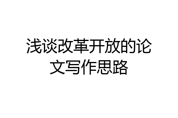浅谈改革开放的论文写作思路