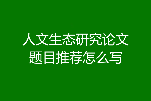 人文生态研究论文题目推荐怎么写