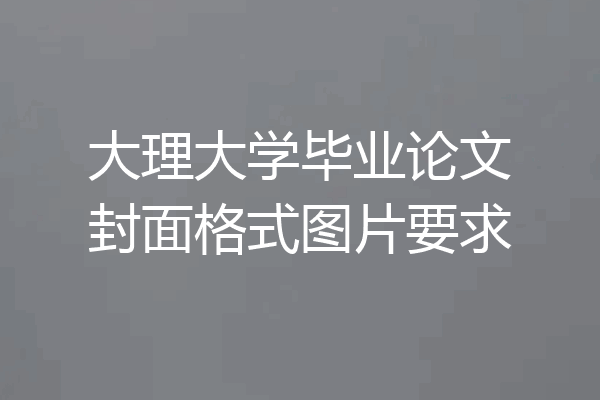 大理大学毕业论文封面格式图片要求