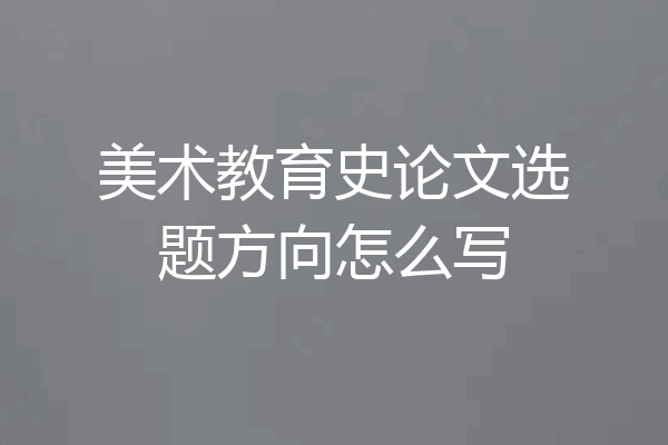 美术教育史论文选题方向怎么写