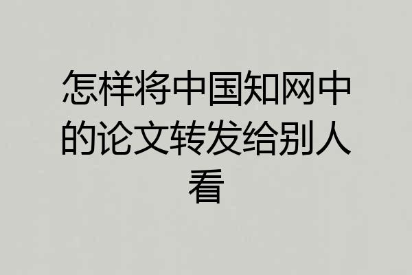 怎样将中国知网中的论文转发给别人看