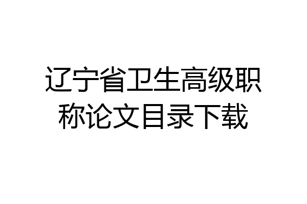 辽宁省卫生高级职称论文目录下载