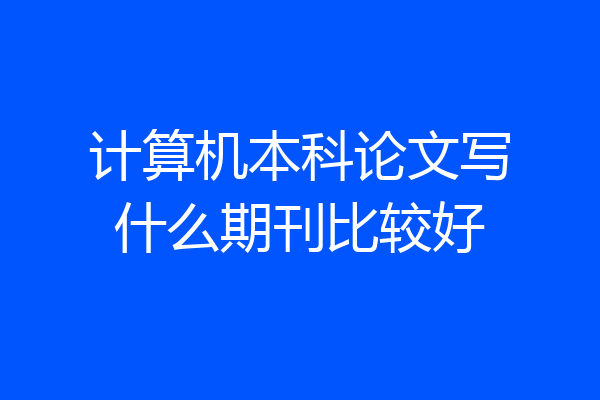 计算机本科论文写什么期刊比较好