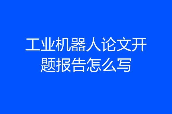 工业机器人论文开题报告怎么写