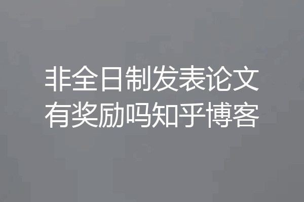 非全日制发表论文有奖励吗知乎博客