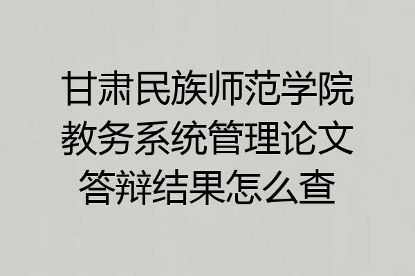 甘肃民族师范学院教务系统管理论文答辩结果怎么查
