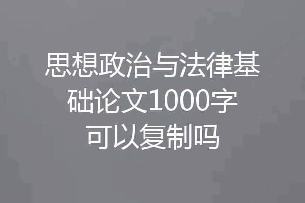 思想政治与法律基础论文1000字可以复制吗