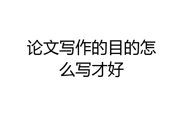 论文写作的目的怎么写才好