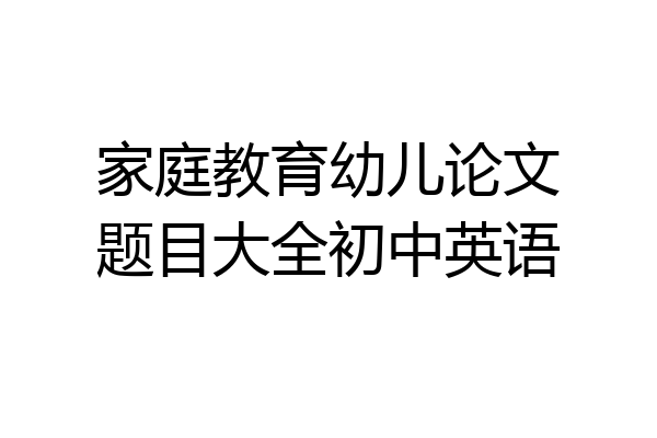 家庭教育幼儿论文题目大全初中英语