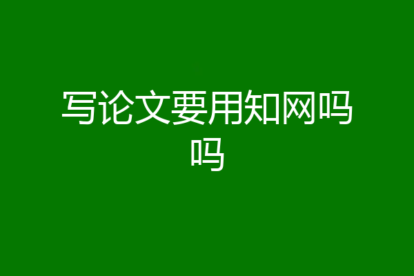 写论文要用知网吗吗