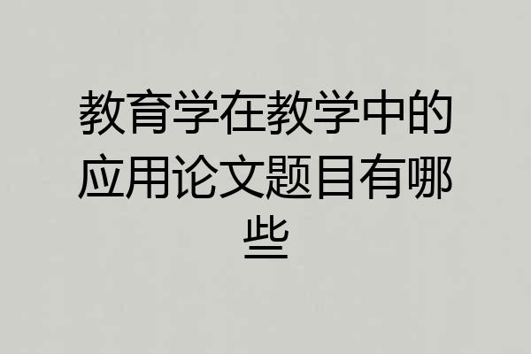 教育学在教学中的应用论文题目有哪些