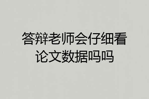 答辩老师会仔细看论文数据吗吗