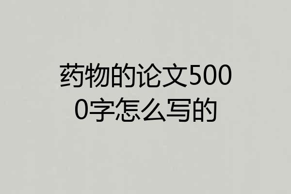 药物的论文5000字怎么写的