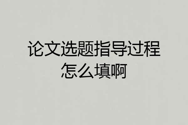 论文选题指导过程怎么填啊