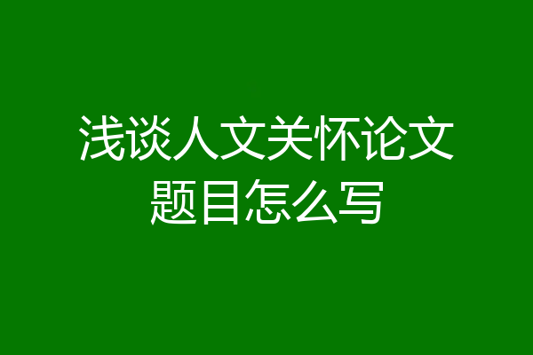 浅谈人文关怀论文题目怎么写
