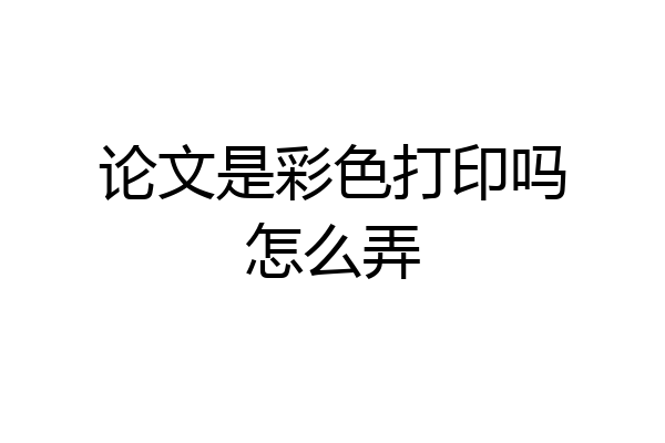 论文是彩色打印吗怎么弄